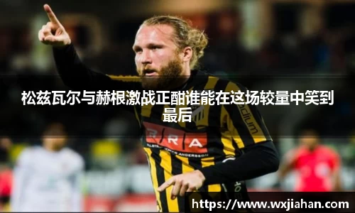 松兹瓦尔与赫根激战正酣谁能在这场较量中笑到最后