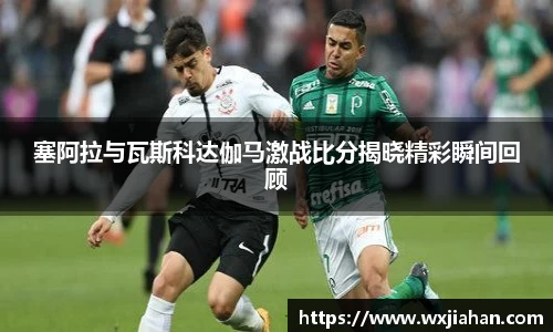 塞阿拉与瓦斯科达伽马激战比分揭晓精彩瞬间回顾